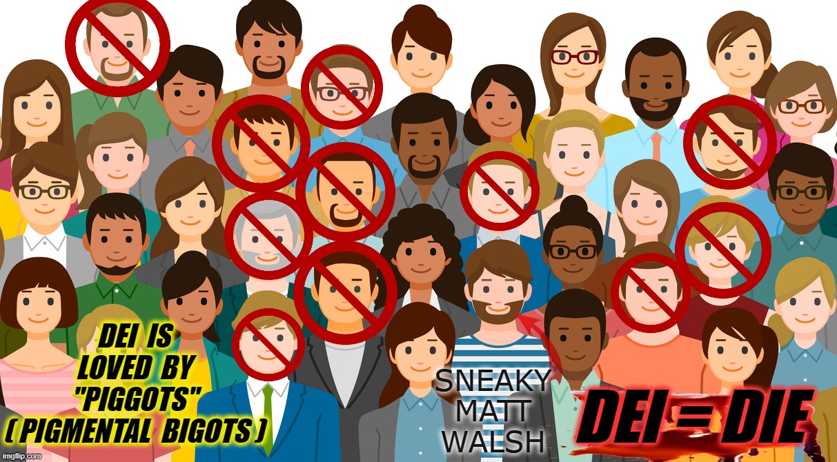 DEI or DIE | DEI  IS
LOVED  BY
"PIGGOTS"
( PIGMENTAL  BIGOTS ); SNEAKY
MATT
WALSH; DEI = DIE | image tagged in dei die | made w/ Imgflip meme maker
