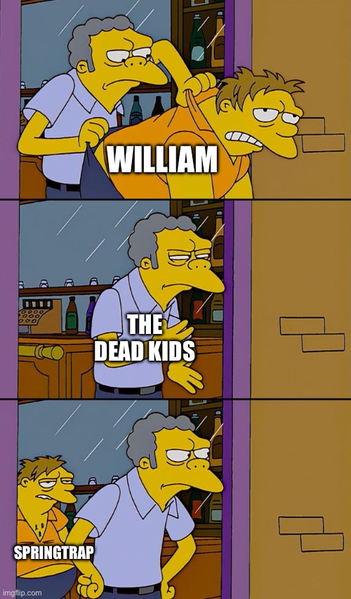 Moe throws Barney | WILLIAM; THE DEAD KIDS; SPRINGTRAP | image tagged in moe throws barney | made w/ Imgflip meme maker