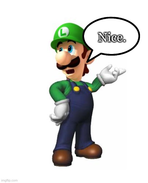 Logic Luigi | Nice. | image tagged in logic luigi | made w/ Imgflip meme maker