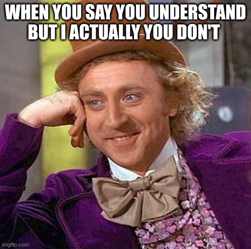 some people in conversations | WHEN YOU SAY YOU UNDERSTAND BUT I ACTUALLY YOU DON'T | image tagged in memes,creepy condescending wonka | made w/ Imgflip meme maker