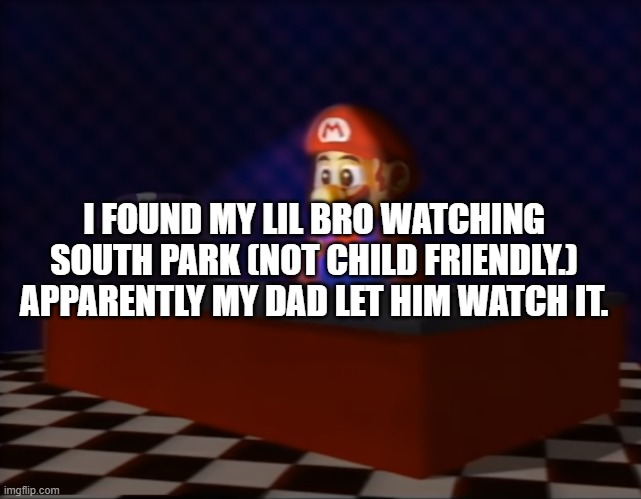 Sad Mario at the Computer | I FOUND MY LIL BRO WATCHING SOUTH PARK (NOT CHILD FRIENDLY.)
APPARENTLY MY DAD LET HIM WATCH IT. | image tagged in sad mario at the computer | made w/ Imgflip meme maker