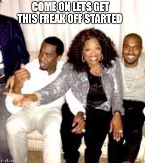 COME ON LETS GET THIS FREAK OFF STARTED | image tagged in funny,memes,diddy,so true memes,political,conspiracy | made w/ Imgflip meme maker