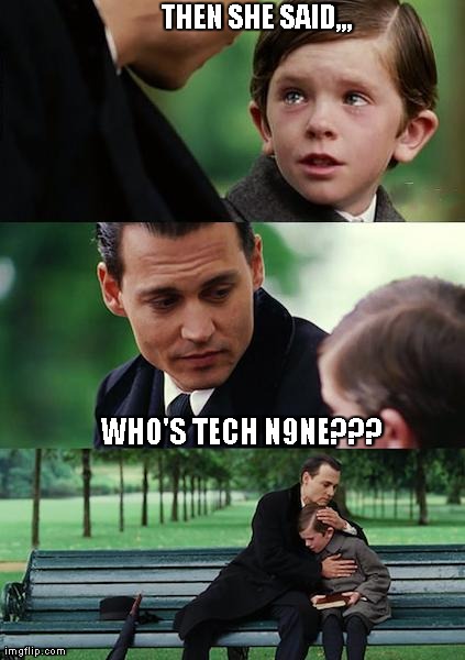 Finding Neverland | THEN SHE SAID,,, WHO'S TECH N9NE??? | image tagged in memes,finding neverland | made w/ Imgflip meme maker