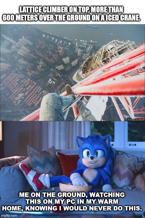 Extreme lattice climbing vs. me. | LATTICE CLIMBER ON TOP, MORE THAN 600 METERS OVER THE GROUND ON A ICED CRANE. ME ON THE GROUND, WATCHING THIS ON MY PC IN MY WARM HOME, KNOWING I WOULD NEVER DO THIS. | image tagged in lattice climbing,sonic the hedgehog,meme,daredevil,skyscraper | made w/ Imgflip meme maker