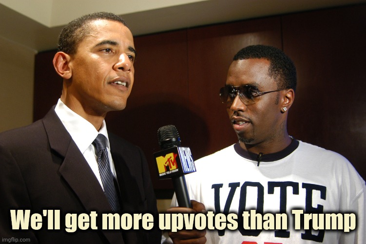 Obama and puff Daddy Combs | We'll get more upvotes than Trump | image tagged in obama and puff daddy combs | made w/ Imgflip meme maker