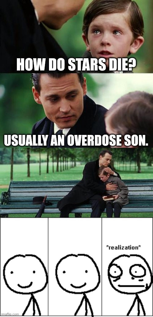 HOW DO STARS DIE? USUALLY AN OVERDOSE SON. | image tagged in memes,finding neverland,relize | made w/ Imgflip meme maker