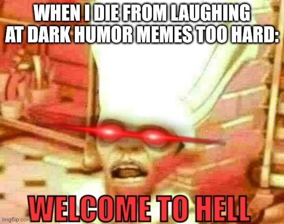 Welcome to hell | WHEN I DIE FROM LAUGHING AT DARK HUMOR MEMES TOO HARD: | image tagged in welcome to hell | made w/ Imgflip meme maker