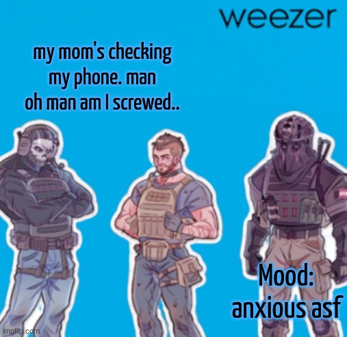 SAK Temp weezer | my mom's checking my phone. man oh man am I screwed.. Mood:
anxious asf | image tagged in sak temp weezer | made w/ Imgflip meme maker