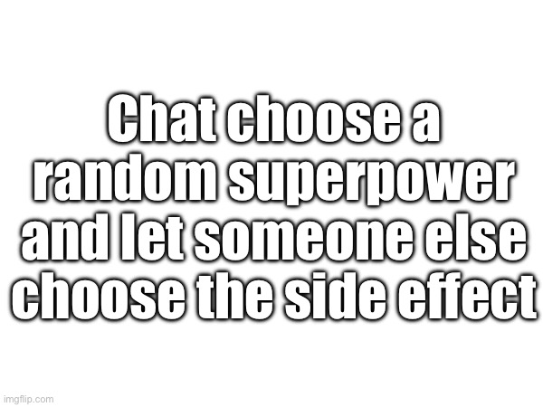 Chat choose a random superpower and let someone else choose the side effect | made w/ Imgflip meme maker