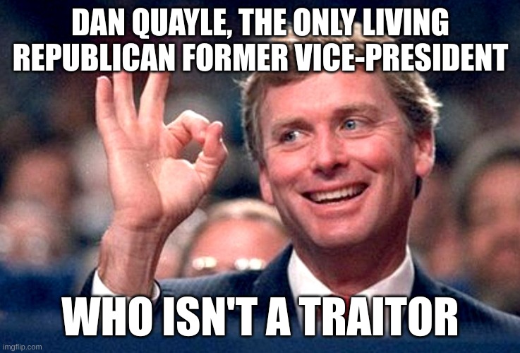 loyalty | DAN QUAYLE, THE ONLY LIVING REPUBLICAN FORMER VICE-PRESIDENT; WHO ISN'T A TRAITOR | made w/ Imgflip meme maker