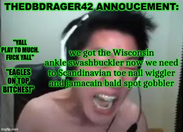 thedbdrager42s annoucement template | we got the Wisconsin ankle swashbuckler now we need to Scandinavian toe nail wiggler and Jamaican bald spot gobbler | image tagged in thedbdrager42s annoucement template | made w/ Imgflip meme maker