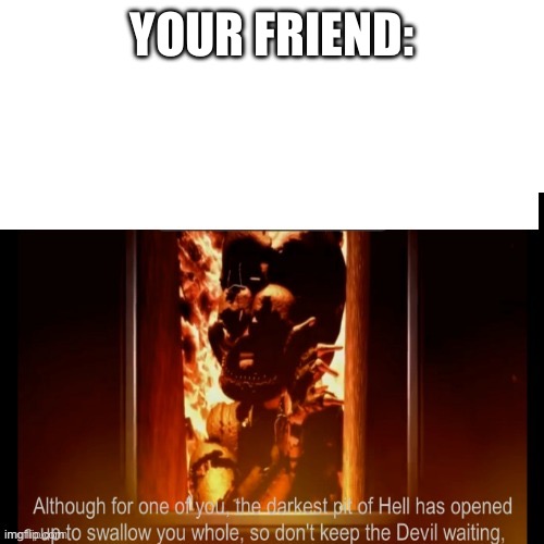 The darkest pit of hell | YOUR FRIEND: | image tagged in the darkest pit of hell | made w/ Imgflip meme maker