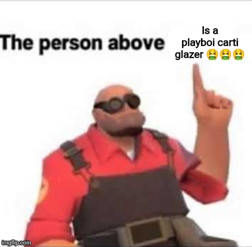 The person above | Is a playboi carti glazer 🤮🤮🤮 | image tagged in the person above | made w/ Imgflip meme maker