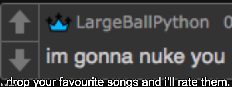 bored outta my goddamn mind | drop your favourite songs and i'll rate them. | image tagged in largeballpython im gona nuke you | made w/ Imgflip meme maker
