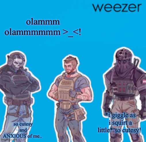 SAK Temp weezer | olammm olammmmmm >_<! *i giggle as i squirt a little* so cutesy! so cutesy and ANXIOUS of me.. | image tagged in sak temp weezer | made w/ Imgflip meme maker