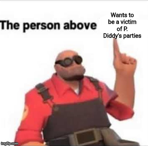 The person above | Wants to be a victim of P. Diddy's parties | image tagged in the person above | made w/ Imgflip meme maker