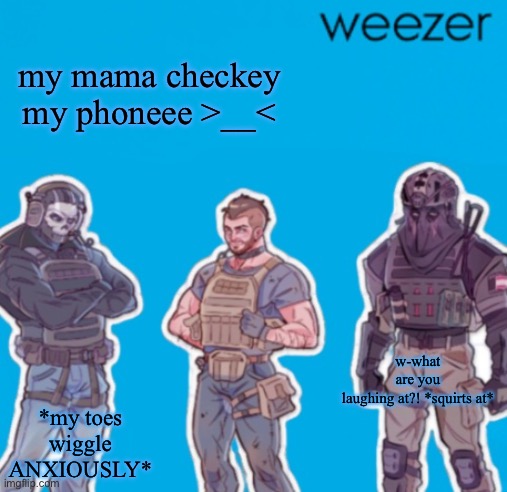 SAK Temp weezer | my mama checkey my phoneee >__<; w-what are you laughing at?! *squirts at*; *my toes wiggle ANXIOUSLY* | image tagged in sak temp weezer | made w/ Imgflip meme maker