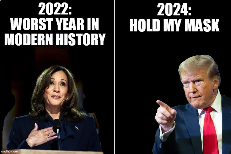 2022 vs 2024 | 2022: WORST YEAR IN MODERN HISTORY; 2024: HOLD MY MASK | image tagged in trump and kamala | made w/ Imgflip meme maker