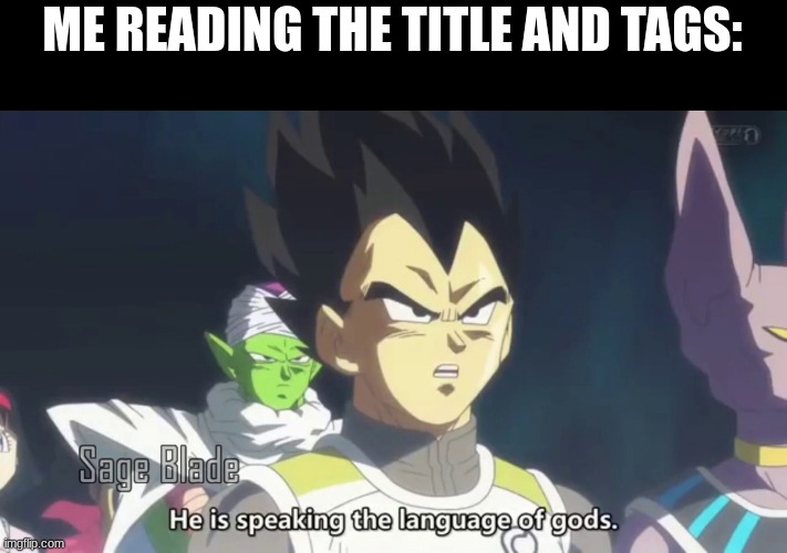 he is speaking the language of the gods | ME READING THE TITLE AND TAGS: | image tagged in he is speaking the language of the gods | made w/ Imgflip meme maker