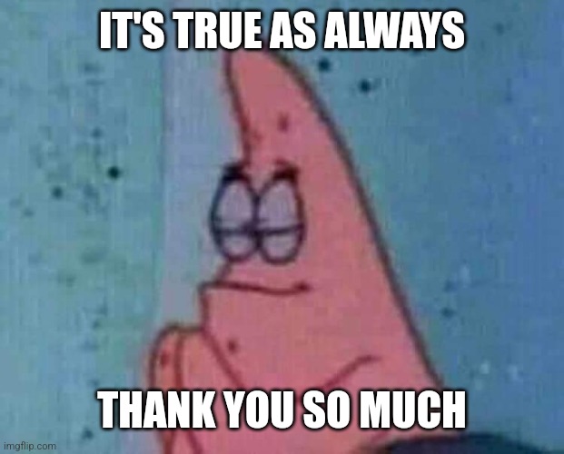 Praying patrick | IT'S TRUE AS ALWAYS THANK YOU SO MUCH | image tagged in praying patrick | made w/ Imgflip meme maker