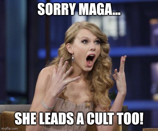 Donny is not the only one | SORRY MAGA... SHE LEADS A CULT TOO! | image tagged in taylor swift,maga,conservative,trump,kamala harris,republican | made w/ Imgflip meme maker