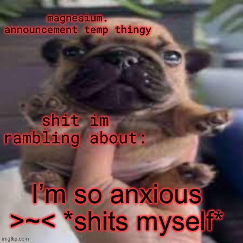 *squirts at you* | I’m so anxious >~< *shits myself* | image tagged in pug temp | made w/ Imgflip meme maker