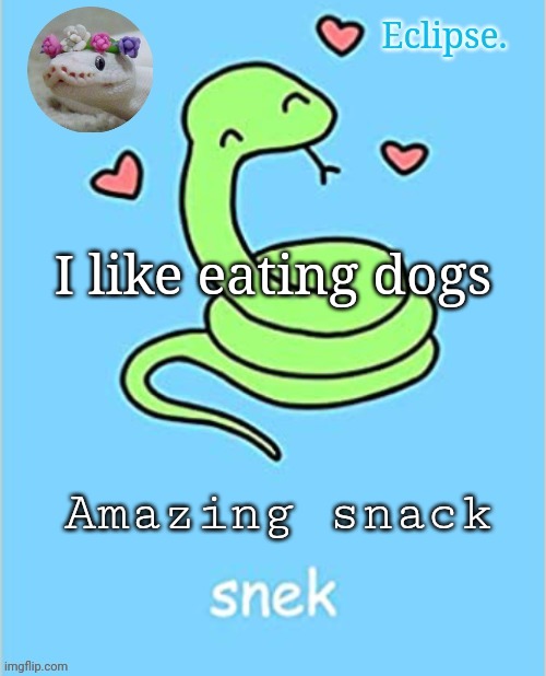 . | I like eating dogs; Amazing snack | image tagged in eclipse snek temp thanks sayori | made w/ Imgflip meme maker