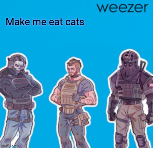 SAK Temp weezer | Make me eat cats | image tagged in sak temp weezer | made w/ Imgflip meme maker