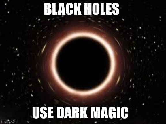 Black holes | BLACK HOLES; USE DARK MAGIC | image tagged in space,black hole,black holes | made w/ Imgflip meme maker