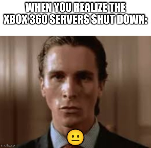 Xbox 360 servers shutdown | WHEN YOU REALIZE THE XBOX 360 SERVERS SHUT DOWN:; 😐 | image tagged in christian bale awkward stare,xbox 360,shut down,servers,rip xbox 360 | made w/ Imgflip meme maker