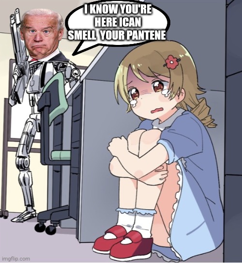 Bidenator | I KNOW YOU'RE HERE ICAN SMELL  YOUR PANTENE | image tagged in anime girl hiding from terminator | made w/ Imgflip meme maker