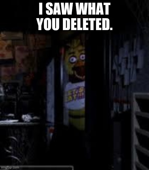 Chica Looking In Window FNAF | I SAW WHAT YOU DELETED. | image tagged in chica looking in window fnaf | made w/ Imgflip meme maker