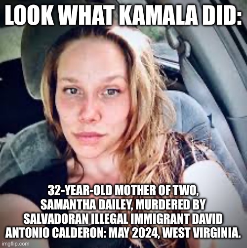 LOOK WHAT KAMALA DID:; 32-YEAR-OLD MOTHER OF TWO, SAMANTHA DAILEY, MURDERED BY SALVADORAN ILLEGAL IMMIGRANT DAVID ANTONIO CALDERON: MAY 2024, WEST VIRGINIA. | image tagged in election,kamala harris | made w/ Imgflip meme maker