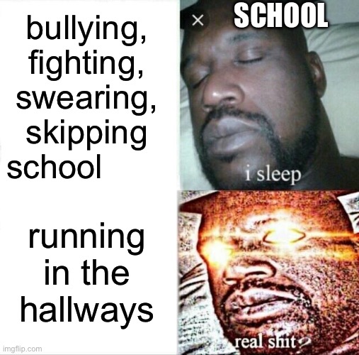 never said no skipping in the hallways! | SCHOOL; bullying, fighting, swearing, skipping school; running in the hallways | image tagged in memes,sleeping shaq | made w/ Imgflip meme maker