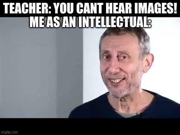 noice | TEACHER: YOU CANT HEAR IMAGES!
ME AS AN INTELLECTUAL: | image tagged in noice | made w/ Imgflip meme maker