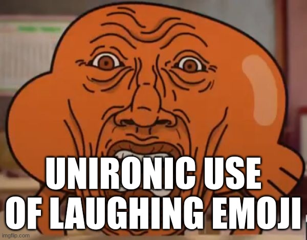 gumball darwin upset | UNIRONIC USE OF LAUGHING EMOJI | image tagged in gumball darwin upset | made w/ Imgflip meme maker