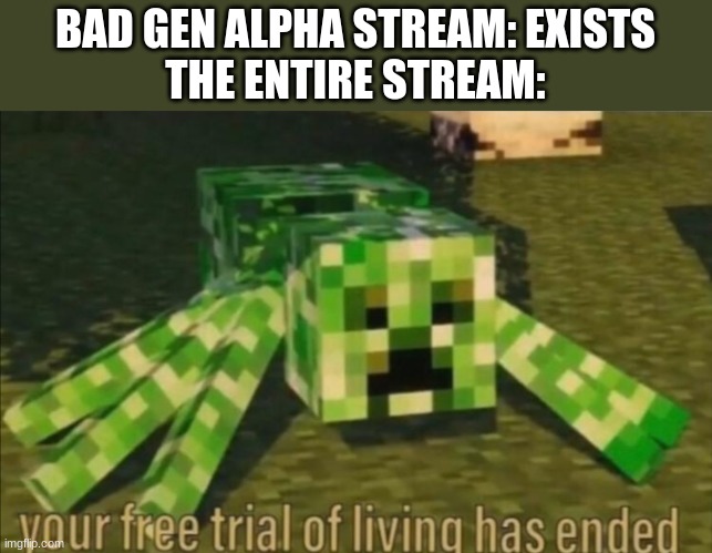 Your Free Trial of Living Has Ended | BAD GEN ALPHA STREAM: EXISTS
THE ENTIRE STREAM: | image tagged in your free trial of living has ended | made w/ Imgflip meme maker