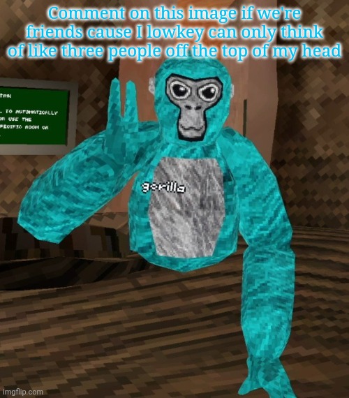 Monkey | Comment on this image if we're friends cause I lowkey can only think of like three people off the top of my head | image tagged in monkey | made w/ Imgflip meme maker