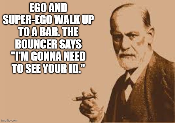 memes by Brad - Ego and Super-Ego go up to a bar and had to show ID - humor | EGO AND SUPER-EGO WALK UP TO A BAR. THE BOUNCER SAYS "I'M GONNA NEED TO SEE YOUR ID." | image tagged in funny,fun,sigmund freud,bar,humor,psychology | made w/ Imgflip meme maker