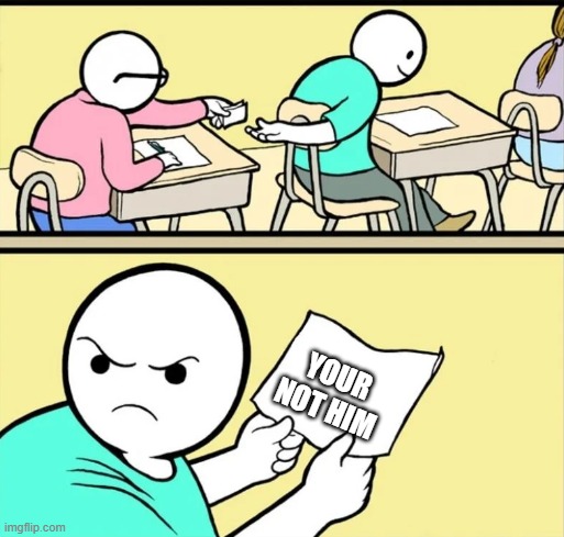 Students passing notes | YOUR
NOT HIM | image tagged in students passing notes | made w/ Imgflip meme maker