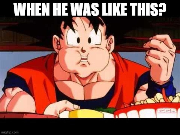 Goku food | WHEN HE WAS LIKE THIS? | image tagged in goku food | made w/ Imgflip meme maker