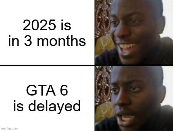 When GTA 6 came out in 2025 | 2025 is in 3 months; GTA 6 is delayed | image tagged in oh yeah oh no,memes,funny | made w/ Imgflip meme maker