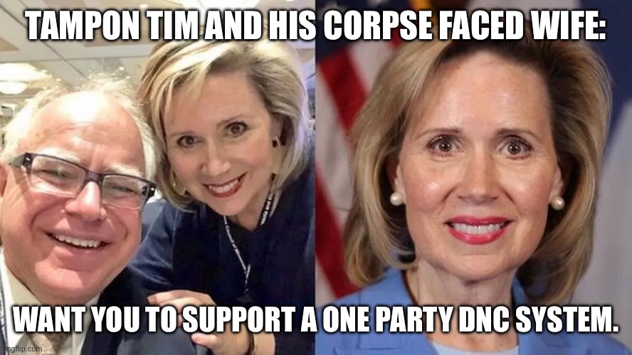 TAMPON TIM AND HIS CORPSE FACED WIFE:; WANT YOU TO SUPPORT A ONE PARTY DNC SYSTEM. | made w/ Imgflip meme maker