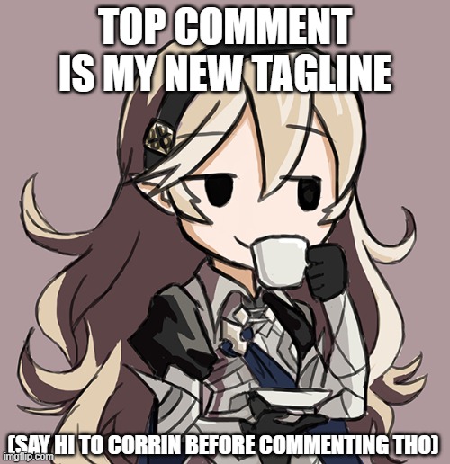 Corrin Being Smug While Drinking Tea | TOP COMMENT IS MY NEW TAGLINE; (SAY HI TO CORRIN BEFORE COMMENTING THO) | image tagged in corrin being smug while drinking tea | made w/ Imgflip meme maker