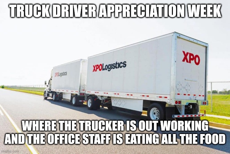 Truck Driver Appreciation Week | TRUCK DRIVER APPRECIATION WEEK; WHERE THE TRUCKER IS OUT WORKING AND THE OFFICE STAFF IS EATING ALL THE FOOD | image tagged in truck driver | made w/ Imgflip meme maker