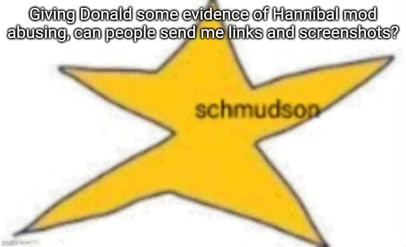 schmudson star | Giving Donald some evidence of Hannibal mod abusing, can people send me links and screenshots? | image tagged in schmudson star | made w/ Imgflip meme maker