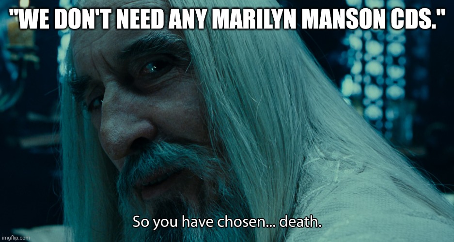 choose death | "WE DON'T NEED ANY MARILYN MANSON CDS." | image tagged in choose death | made w/ Imgflip meme maker