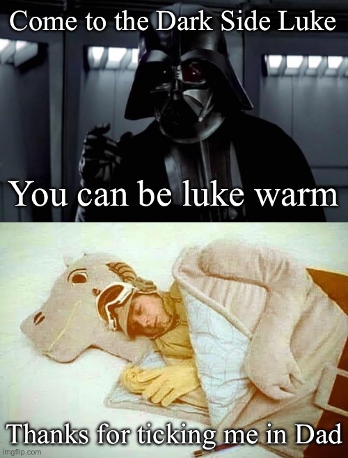 Luke is warm | Come to the Dark Side Luke; You can be luke warm; Thanks for ticking me in Dad | image tagged in darth vader,luke skywalker,warm,dark side,darth vader - come to the dark side | made w/ Imgflip meme maker