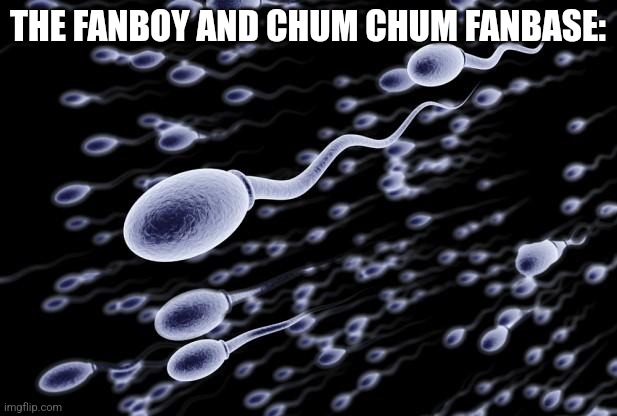 Stream description be like: | THE FANBOY AND CHUM CHUM FANBASE: | image tagged in sperm swimming | made w/ Imgflip meme maker