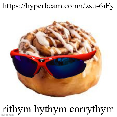 https://hyperbeam.com/i/zsu-6iFy | https://hyperbeam.com/i/zsu-6iFy; rithym hythym corrythym | image tagged in cool ass cinnamon bun | made w/ Imgflip meme maker
